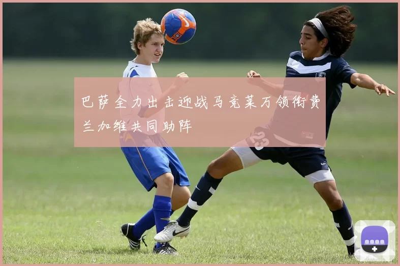 巴萨全力出击迎战马竞莱万领衔费兰加维共同助阵