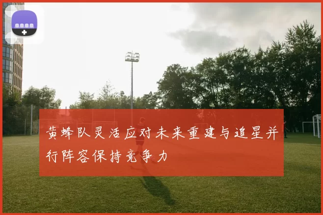 黄蜂队灵活应对未来重建与追星并行阵容保持竞争力
