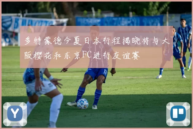 多特蒙德今夏日本行程揭晓将与大阪樱花和东京FC进行友谊赛