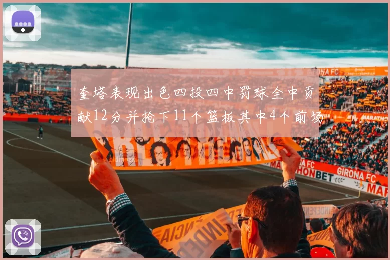 奎塔表现出色四投四中罚球全中贡献12分并抢下11个篮板其中4个前场板